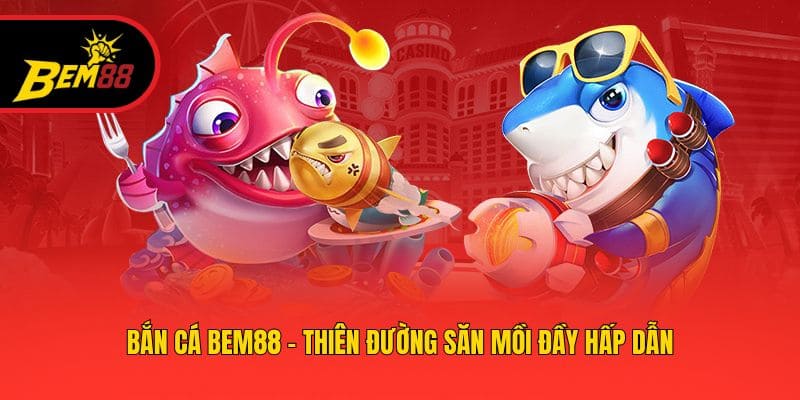 Bắn cá BEM88 - Thiên đường săn mồi đầy hấp dẫn