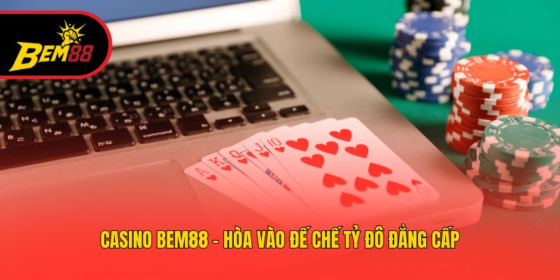Casino BEM88 - Hòa vào đế chế tỷ đô đẳng cấp