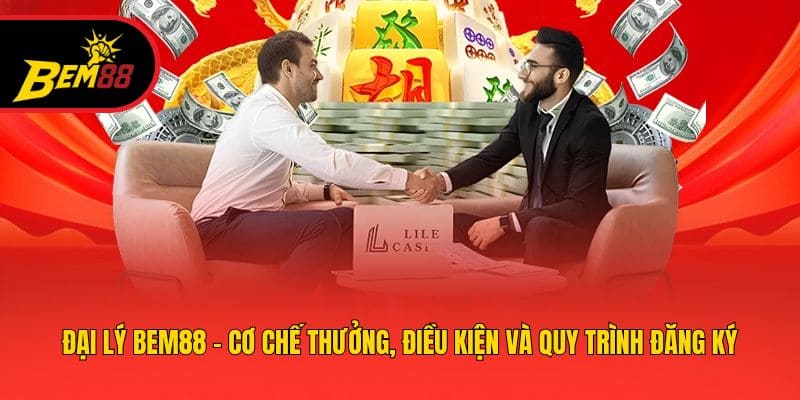 Đại Lý BEM88 - Cơ Chế Thưởng, Điều Kiện Và Quy Trình Đăng Ký