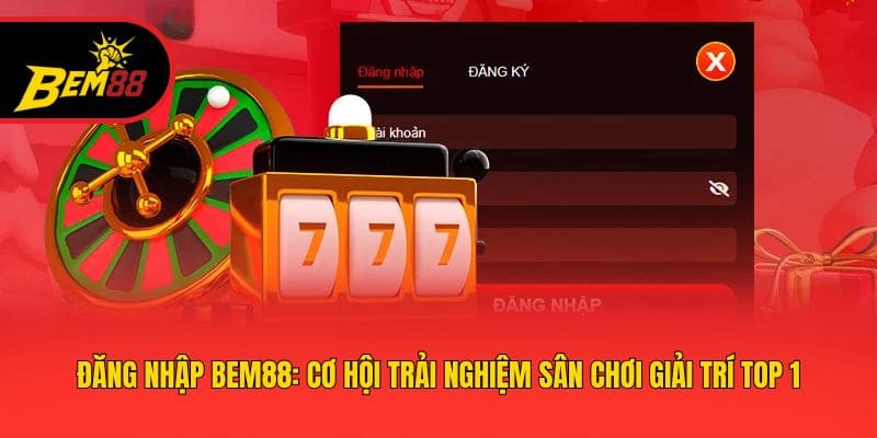 Đăng Nhập BEM88: Cơ Hội Trải Nghiệm Sân Chơi Giải Trí Top 1