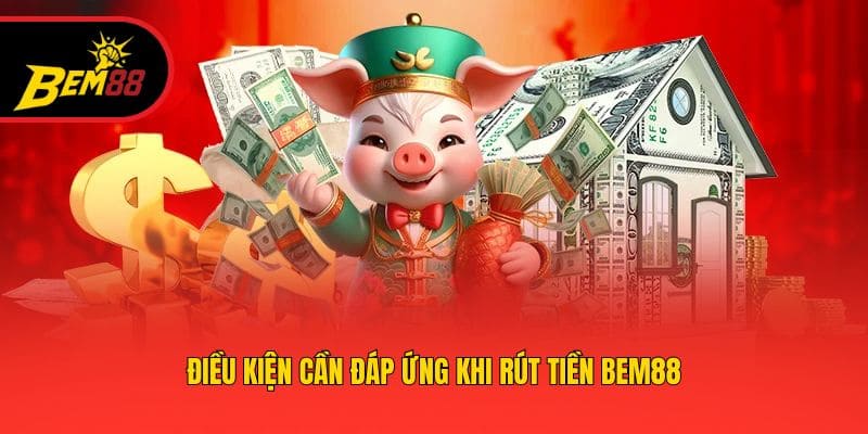 Điều kiện cần đáp ứng khi rút tiền BEM88