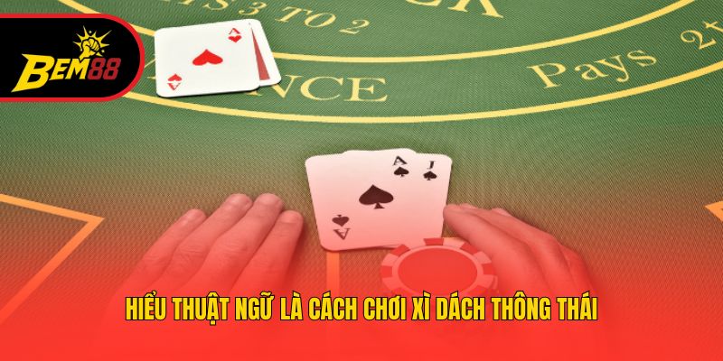 Hiểu thuật ngữ là cách chơi xì dách thông thái