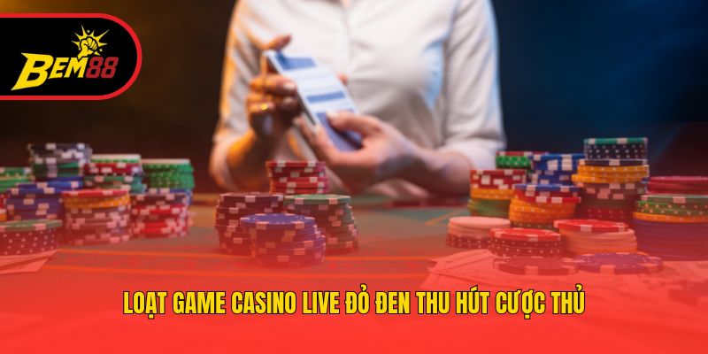 Loạt game casino live đỏ đen thu hút cược thủ