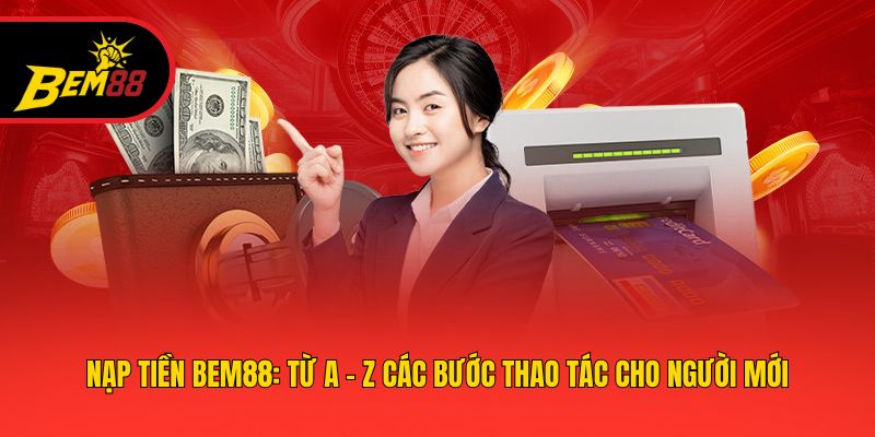 Nạp Tiền BEM88: Từ A - Z Các Bước Thao Tác Cho Người Mới