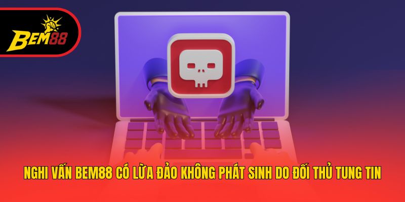 Nghi vấn BEM88 có lừa đảo không phát sinh do đối thủ tung tin