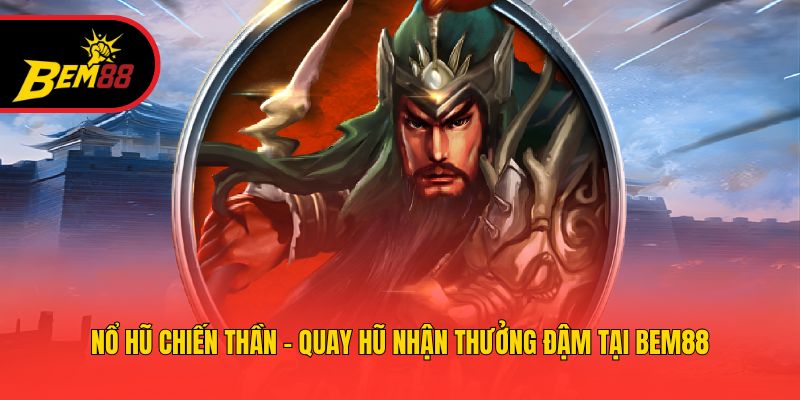 Nổ Hũ Chiến Thần - Quay Hũ Nhận Thưởng Đậm Tại BEM88