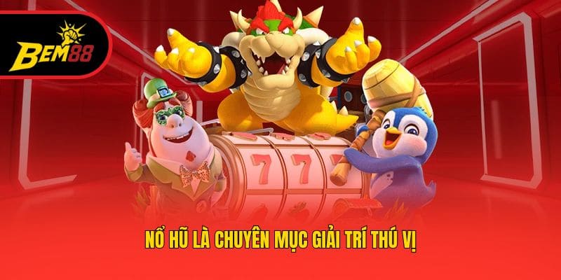 Nổ hũ là chuyên mục giải trí thú vị