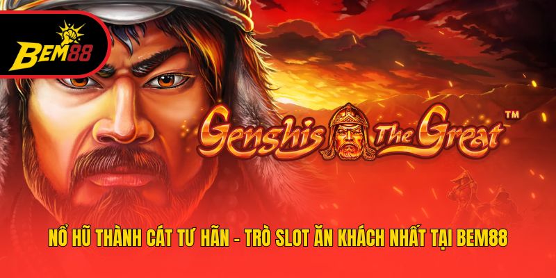 Nổ Hũ Thành Cát Tư Hãn - Trò Slot Ăn Khách Nhất Tại BEM88