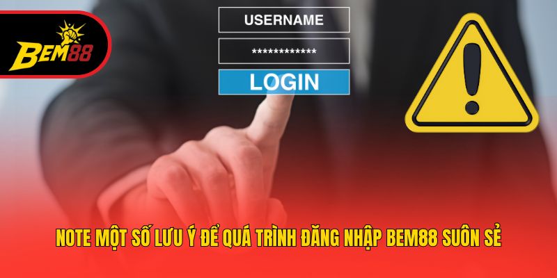 Note một số lưu ý để quá trình đăng nhập BEM88 suôn sẻ