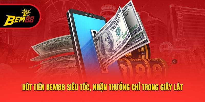 Rút Tiền BEM88 Siêu Tốc, Nhận Thưởng Chỉ Trong Giây Lát