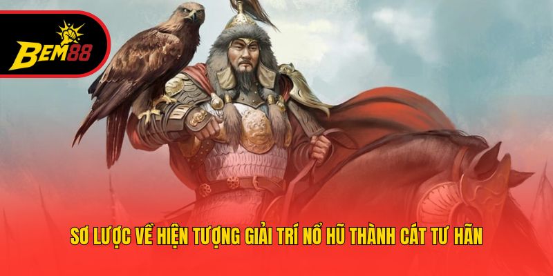 Sơ lược về hiện tượng giải trí Nổ Hũ Thành Cát Tư Hãn