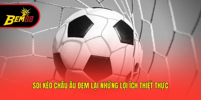 Soi kèo châu Âu đem lại những lợi ích thiết thực