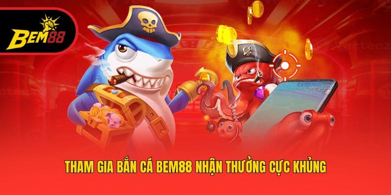 Tham gia bắn cá BEM88 nhận thưởng cực khủng