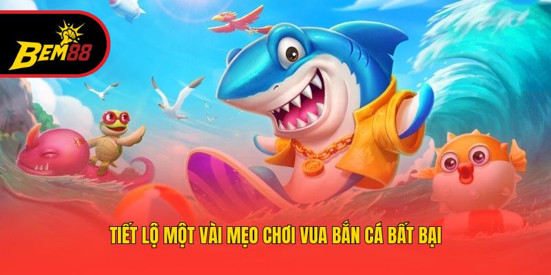 Tiết lộ một vài mẹo chơi vua bắn cá bất bại