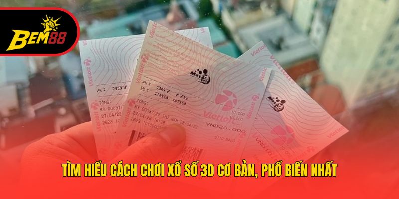 Tìm hiểu cách chơi xổ số 3D cơ bản, phổ biến nhất