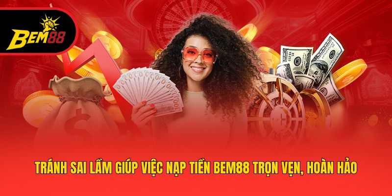 Tránh sai lầm giúp việc nạp tiền BEM88 trọn vẹn, hoàn hảo