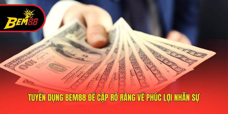 Tuyển dụng BEM88 đề cập rõ ràng về phúc lợi nhân sự