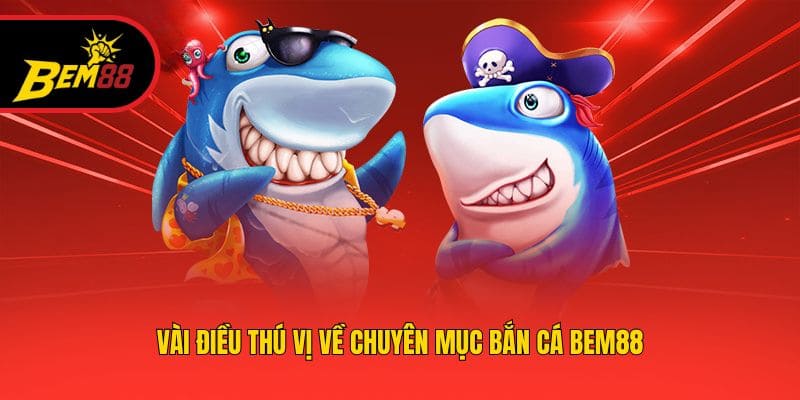 Vài điều thú vị về chuyên mục bắn cá BEM88