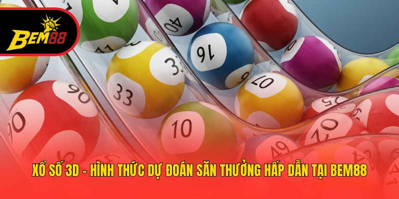 Xổ Số 3D - Hình Thức Dự Đoán Săn Thưởng Hấp Dẫn Tại BEM88
