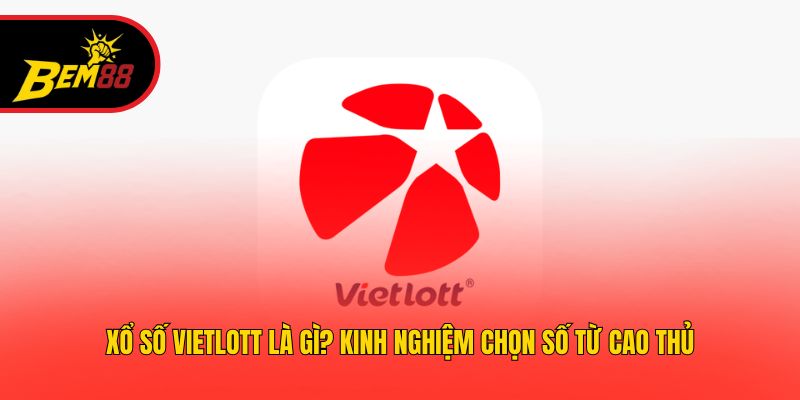 Xổ Số Vietlott Là Gì? Kinh Nghiệm Chọn Số Từ Cao Thủ